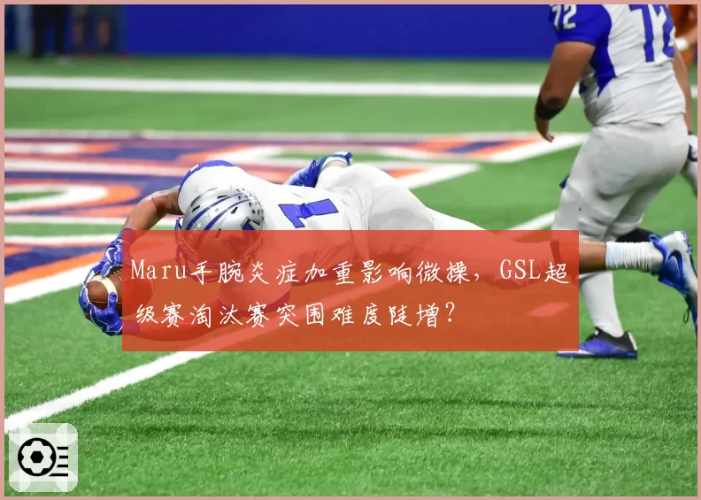Maru手腕炎症加重影响微操，GSL超级赛淘汰赛突围难度陡增？
