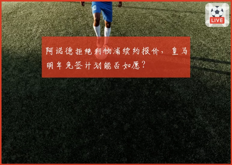阿诺德拒绝利物浦续约报价，皇马明年免签计划能否如愿？