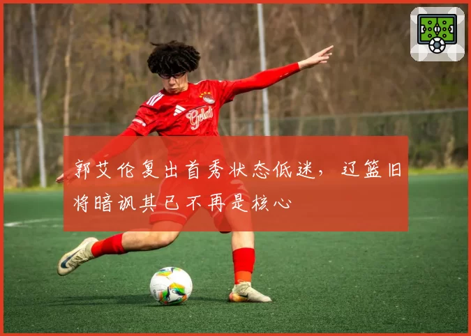 郭艾伦复出首秀状态低迷，辽篮旧将暗讽其已不再是核心