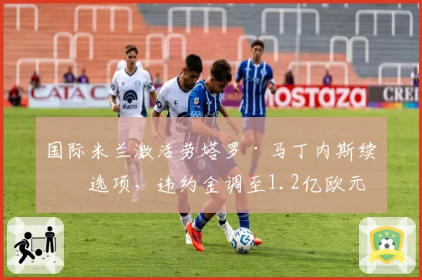 国际米兰激活劳塔罗·马丁内斯续约选项,违约金调至1.2亿欧元