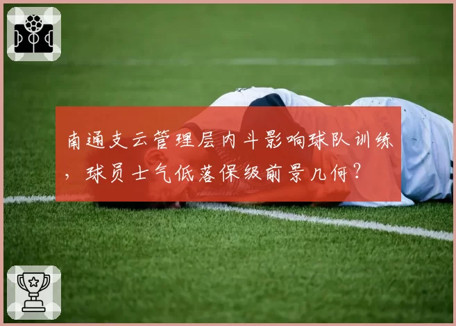 南通支云管理层内斗影响球队训练，球员士气低落保级前景几何？