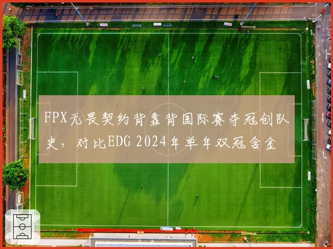 FPX无畏契约背靠背国际赛夺冠创队史，对比EDG 2024年单年双冠含金量几何？
