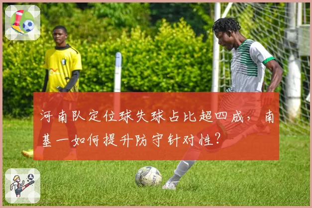 河南队定位球失球占比超四成，南基一如何提升防守针对性？