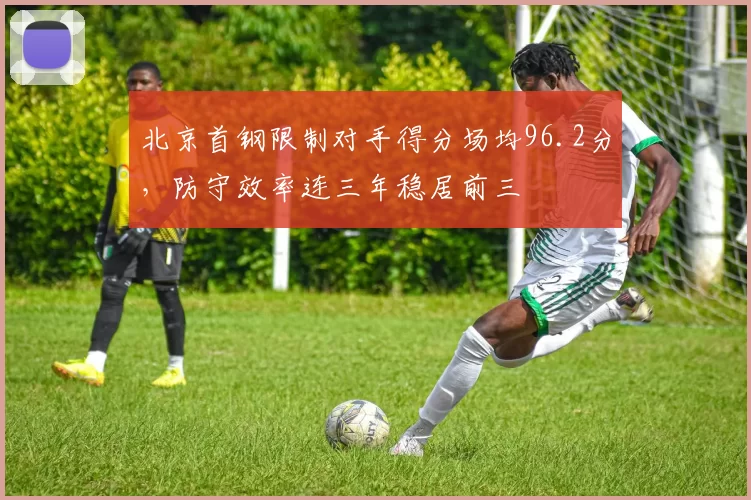 北京首钢限制对手得分场均96.2分，防守效率连三年稳居前三