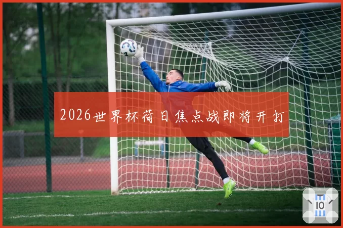 2026世界杯荷日焦点战即将开打