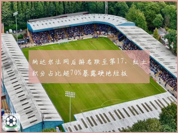 纳达尔法网后排名跌至第17，红土积分占比超70%暴露硬地短板