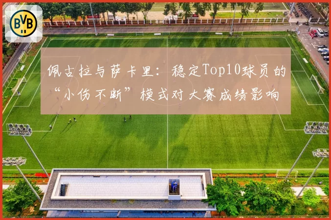 佩古拉与萨卡里：稳定Top10球员的“小伤不断”模式对大赛成绩影响对比