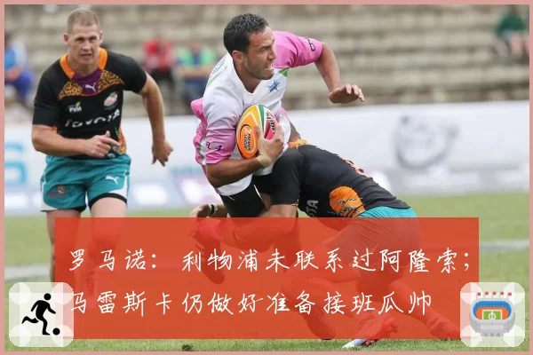 罗马诺：利物浦未联系过阿隆索；马雷斯卡仍做好准备接班瓜帅
