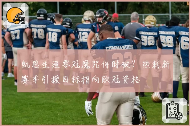 凯恩生涯零冠魔咒何时破？热刺新赛季引援目标指向欧冠资格