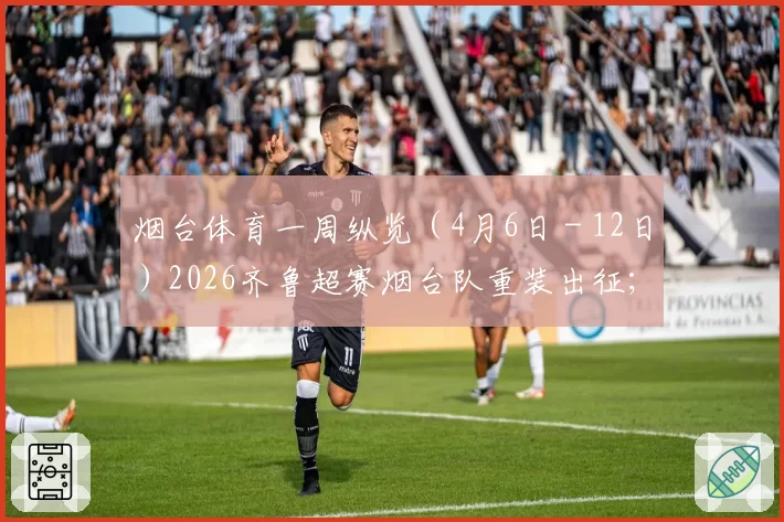 烟台体育一周纵览（4月6日－12日）2026齐鲁超赛烟台队重装出征；烟台足球队征战2026中冠联赛