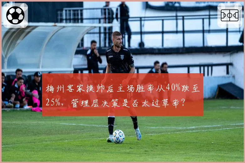 梅州客家换帅后主场胜率从40%跌至25%，管理层决策是否太过草率？
