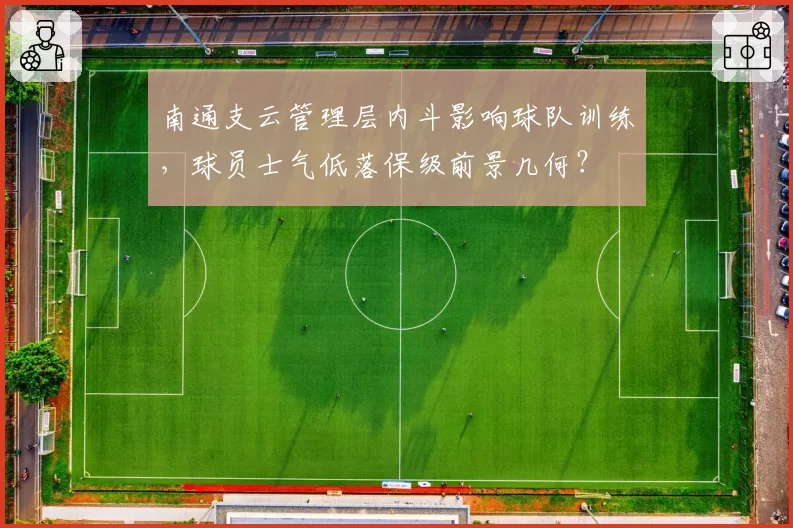 南通支云管理层内斗影响球队训练,球员士气低落保级前景几何?