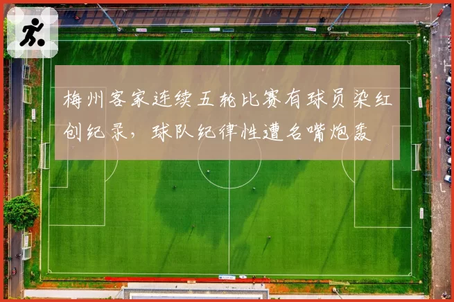 梅州客家连续五轮比赛有球员染红创纪录，球队纪律性遭名嘴炮轰