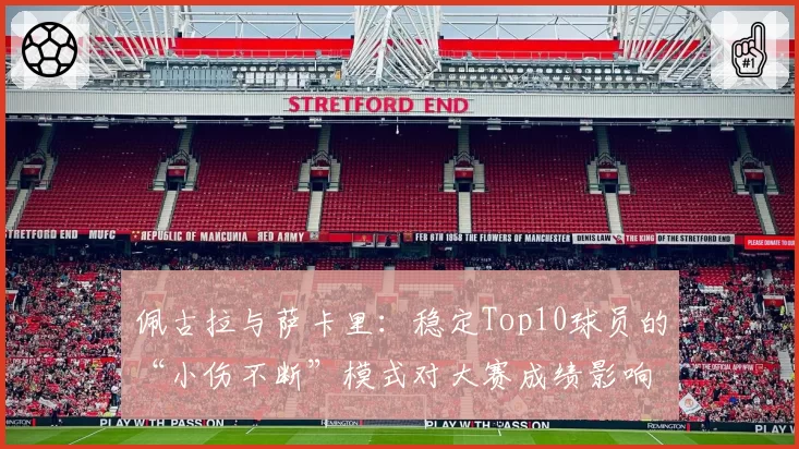 佩古拉与萨卡里:稳定Top10球员的“小伤不断”模式对大赛成绩影响对比
