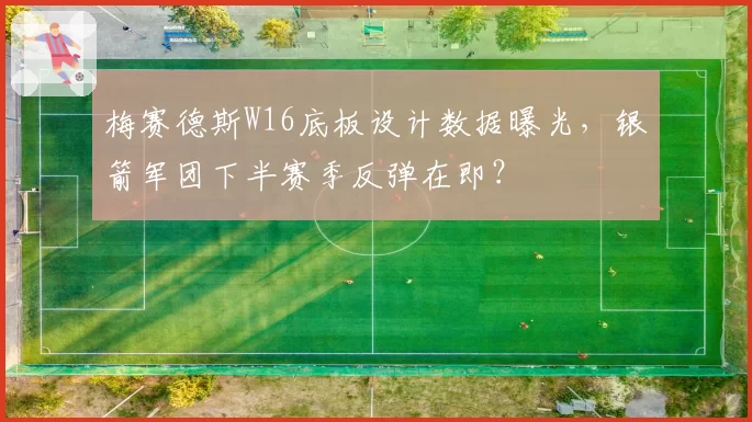 梅赛德斯W16底板设计数据曝光，银箭军团下半赛季反弹在即？