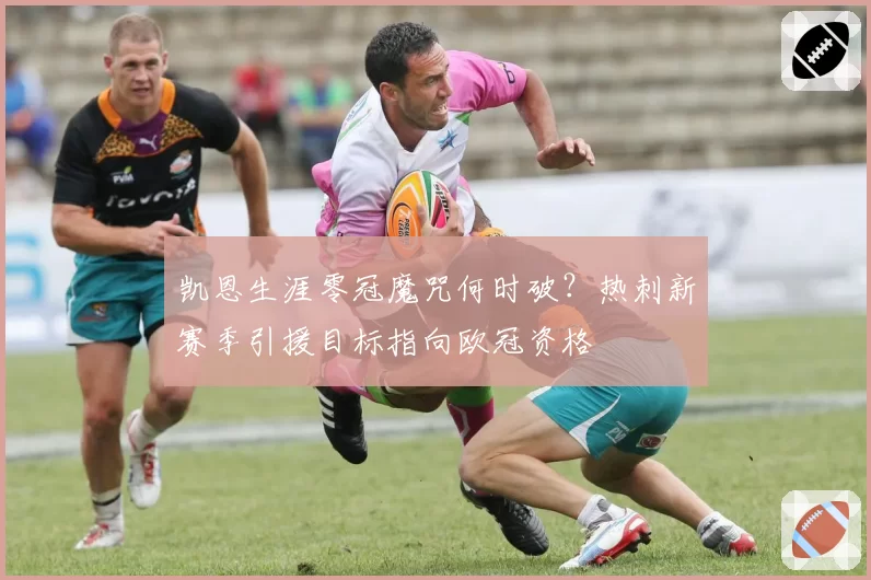凯恩生涯零冠魔咒何时破?热刺新赛季引援目标指向欧冠资格