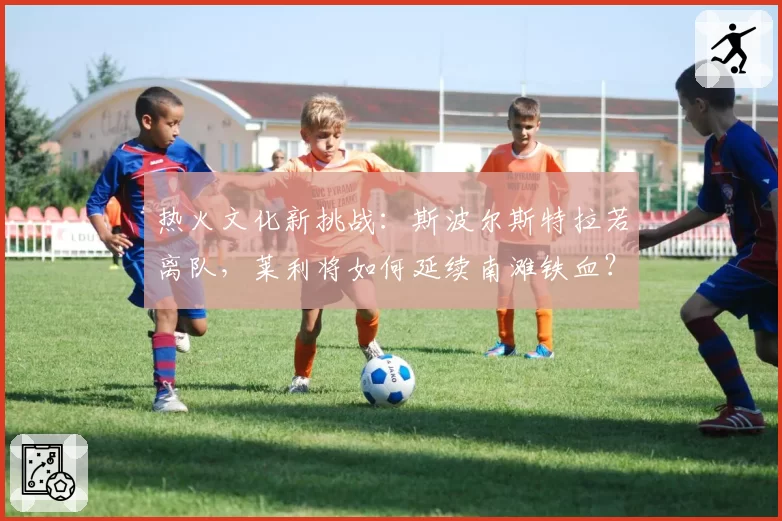 热火文化新挑战：斯波尔斯特拉若离队，莱利将如何延续南滩铁血？