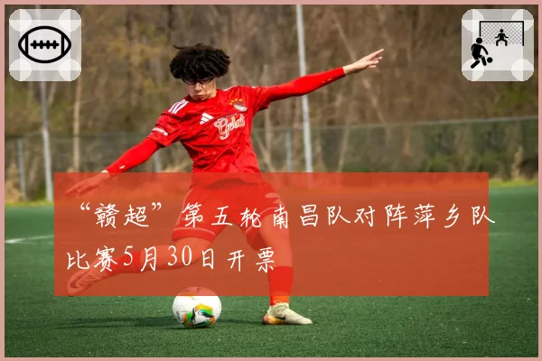 “赣超”第五轮南昌队对阵萍乡队比赛5月30日开票